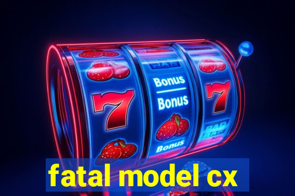 fatal model cx